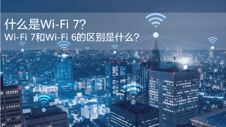 什么是WiFi 7？WiFi 7和WiFi 6的區別是什么？